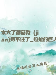 太大了蘑菇我堅(jiān)持不住了