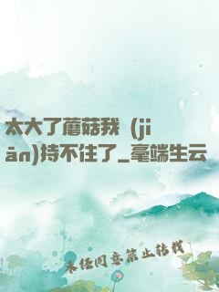 太大了蘑菇我堅(jiān)持不住了
