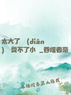 太大了輕點(diǎn)嫲嫲受不了小說