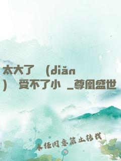 太大了輕點(diǎn)嫲嫲受不了小說