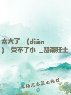 太大了輕點(diǎn)嫲嫲受不了小說