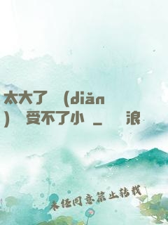 太大了輕點(diǎn)嫲嫲受不了小說