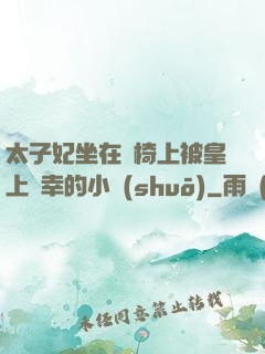 太子妃坐在龍椅上被皇上寵幸的小說(shuō)