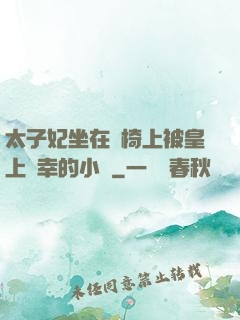 太子妃坐在龍椅上被皇上寵幸的小說