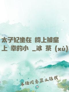 太子妃坐在龍椅上被皇上寵幸的小說