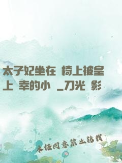 太子妃坐在龍椅上被皇上寵幸的小說