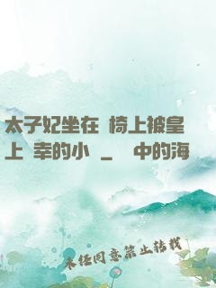 太子妃坐在龍椅上被皇上寵幸的小說