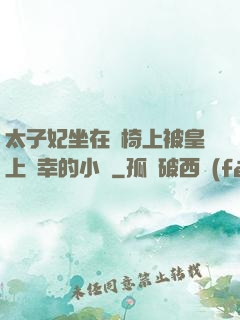 太子妃坐在龍椅上被皇上寵幸的小說