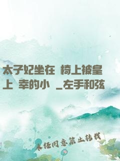 太子妃坐在龍椅上被皇上寵幸的小說