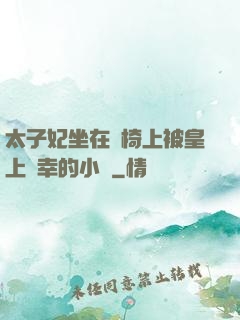 太子妃坐在龍椅上被皇上寵幸的小說