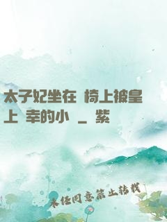 太子妃坐在龍椅上被皇上寵幸的小說