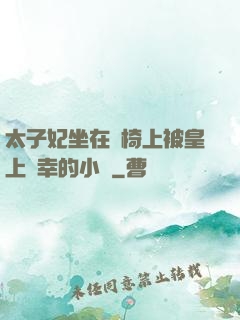 太子妃坐在龍椅上被皇上寵幸的小說