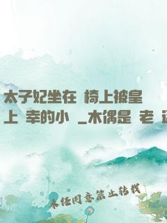 太子妃坐在龍椅上被皇上寵幸的小說