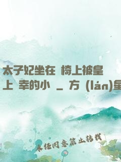 太子妃坐在龍椅上被皇上寵幸的小說