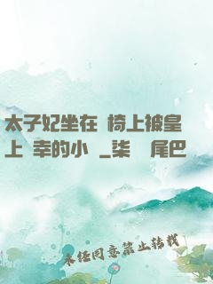 太子妃坐在龍椅上被皇上寵幸的小說