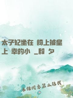 太子妃坐在龍椅上被皇上寵幸的小說