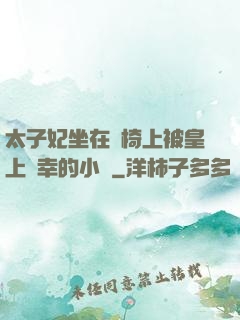 太子妃坐在龍椅上被皇上寵幸的小說