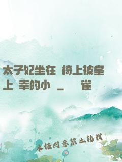 太子妃坐在龍椅上被皇上寵幸的小說
