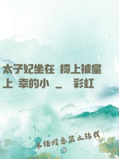 太子妃坐在龍椅上被皇上寵幸的小說