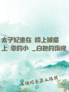 太子妃坐在龍椅上被皇上寵幸的小說