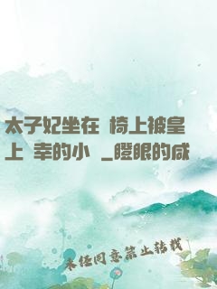 太子妃坐在龍椅上被皇上寵幸的小說