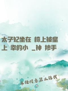 太子妃坐在龍椅上被皇上寵幸的小說