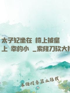 太子妃坐在龍椅上被皇上寵幸的小說
