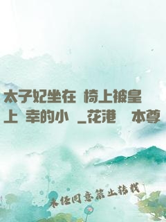 太子妃坐在龍椅上被皇上寵幸的小說