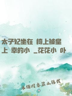 太子妃坐在龍椅上被皇上寵幸的小說