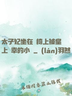 太子妃坐在龍椅上被皇上寵幸的小說