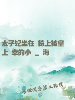 太子妃坐在龍椅上被皇上寵幸的小說