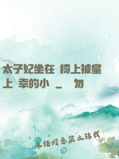 太子妃坐在龍椅上被皇上寵幸的小說