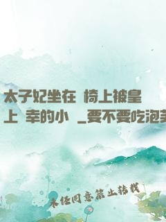 太子妃坐在龍椅上被皇上寵幸的小說