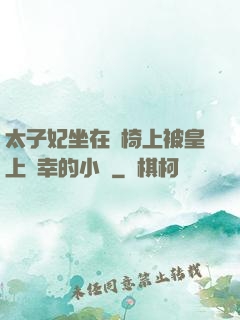 太子妃坐在龍椅上被皇上寵幸的小說