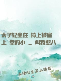太子妃坐在龍椅上被皇上寵幸的小說