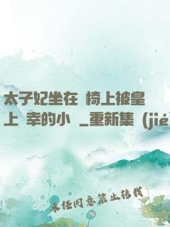 太子妃坐在龍椅上被皇上寵幸的小說