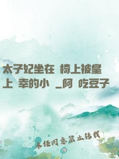 太子妃坐在龍椅上被皇上寵幸的小說