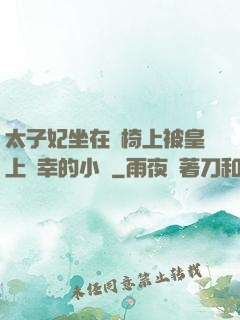 太子妃坐在龍椅上被皇上寵幸的小說