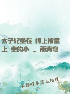 太子妃坐在龍椅上被皇上寵幸的小說