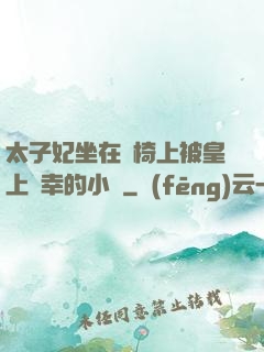 太子妃坐在龍椅上被皇上寵幸的小說