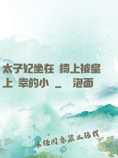太子妃坐在龍椅上被皇上寵幸的小說