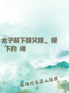 太子殿下甜又甜