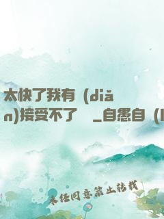 太快了我有點(diǎn)接受不了視頻