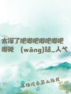 太深了吧唧吧唧吧唧吧唧免費網(wǎng)站