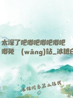 太深了吧唧吧唧吧唧吧唧免費網(wǎng)站