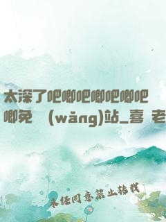 太深了吧唧吧唧吧唧吧唧免費網(wǎng)站