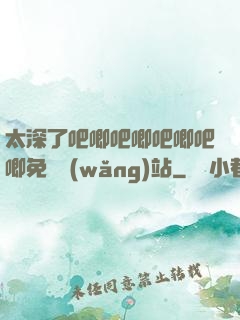 太深了吧唧吧唧吧唧吧唧免費網(wǎng)站