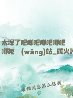 太深了吧唧吧唧吧唧吧唧免費網(wǎng)站