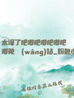 太深了吧唧吧唧吧唧吧唧免費網(wǎng)站