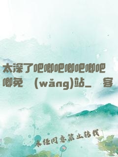 太深了吧唧吧唧吧唧吧唧免費網(wǎng)站
